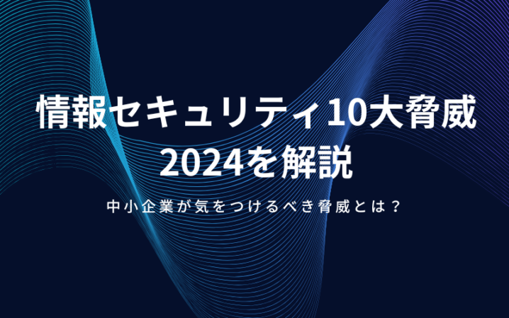 IPA「情報セキュリティ10大脅威 2024」を解説｜中小企業が気をつけるべき脅威とは